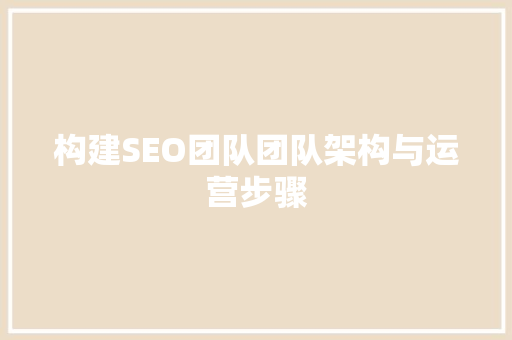 构建SEO团队团队架构与运营步骤