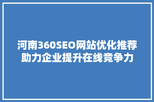 河南360SEO网站优化推荐助力企业提升在线竞争力
