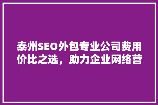 泰州SEO外包专业公司费用价比之选，助力企业网络营销腾飞