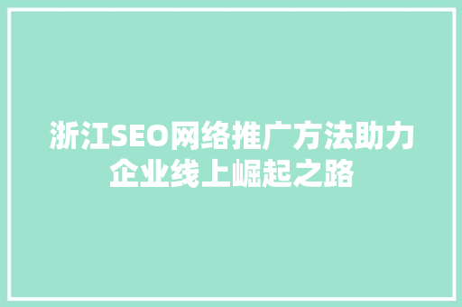 浙江SEO网络推广方法助力企业线上崛起之路