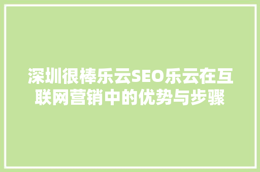 深圳很棒乐云SEO乐云在互联网营销中的优势与步骤