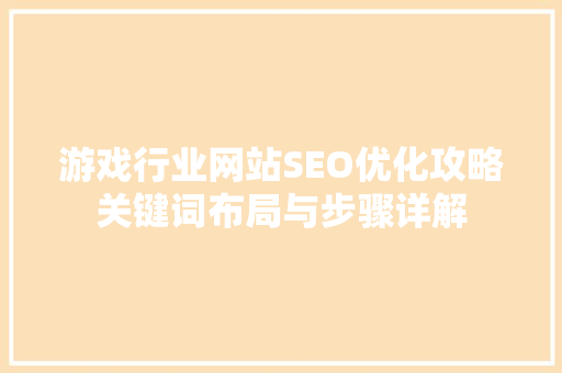 游戏行业网站SEO优化攻略关键词布局与步骤详解