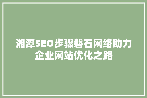 湘潭SEO步骤磐石网络助力企业网站优化之路