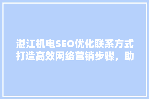 湛江机电SEO优化联系方式打造高效网络营销步骤，助力企业腾飞