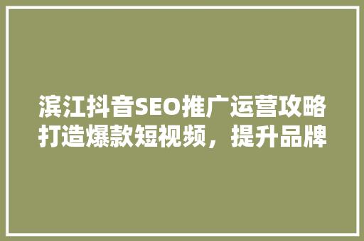 滨江抖音SEO推广运营攻略打造爆款短视频，提升品牌影响力