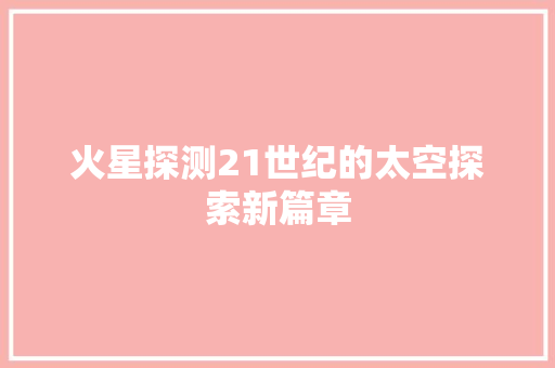 火星探测21世纪的太空探索新篇章