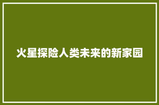 火星探险人类未来的新家园