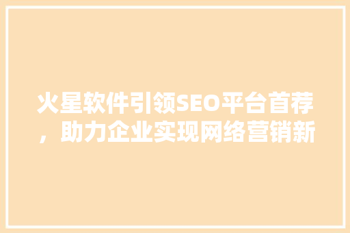 火星软件引领SEO平台首荐，助力企业实现网络营销新突破
