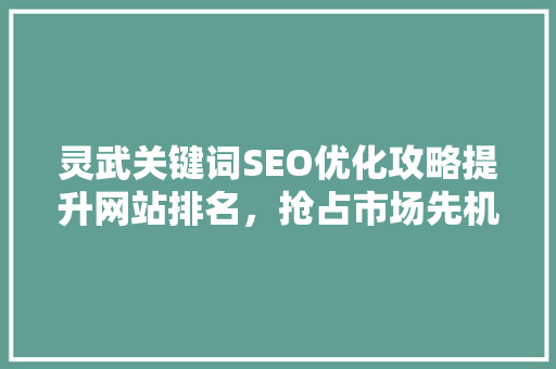 灵武关键词SEO优化攻略提升网站排名，抢占市场先机