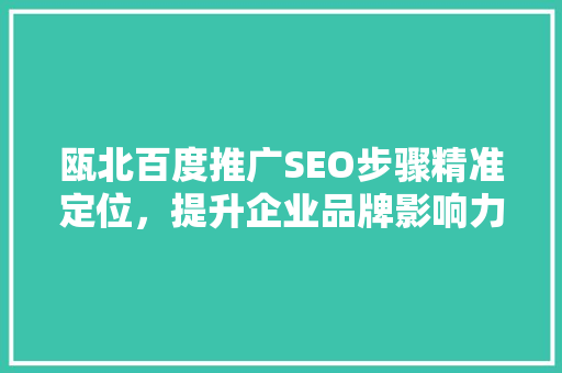 瓯北百度推广SEO步骤精准定位，提升企业品牌影响力