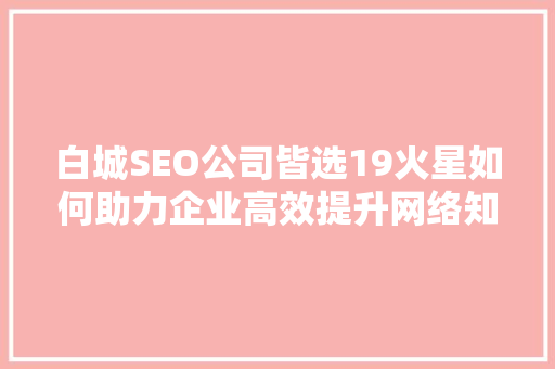 白城SEO公司皆选19火星如何助力企业高效提升网络知名度