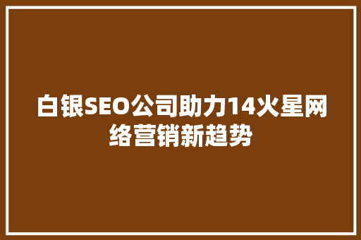 白银SEO公司助力14火星网络营销新趋势