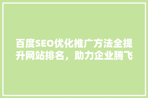 百度SEO优化推广方法全提升网站排名，助力企业腾飞