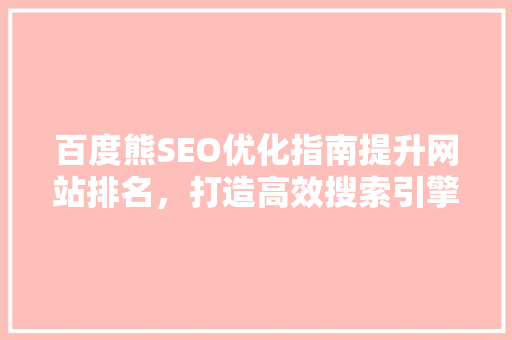 百度熊SEO优化指南提升网站排名，打造高效搜索引擎营销步骤