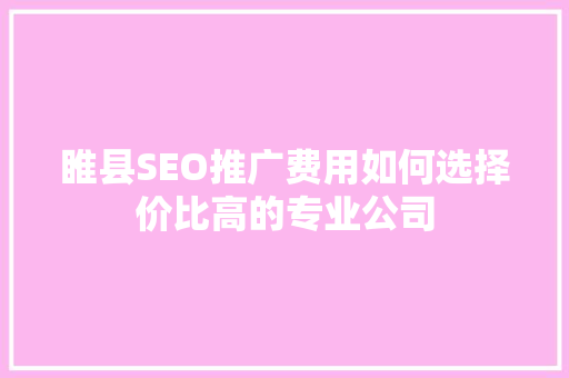 睢县SEO推广费用如何选择价比高的专业公司
