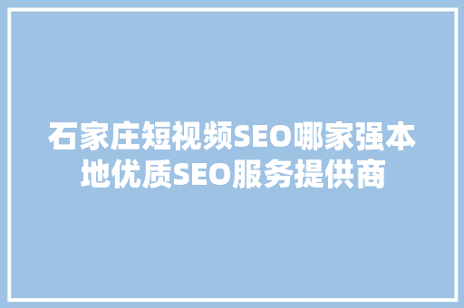 石家庄短视频SEO哪家强本地优质SEO服务提供商