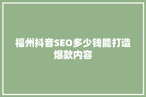 福州抖音SEO多少钱能打造爆款内容