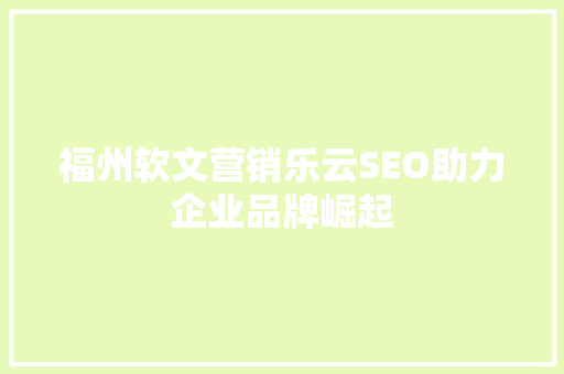 福州软文营销乐云SEO助力企业品牌崛起