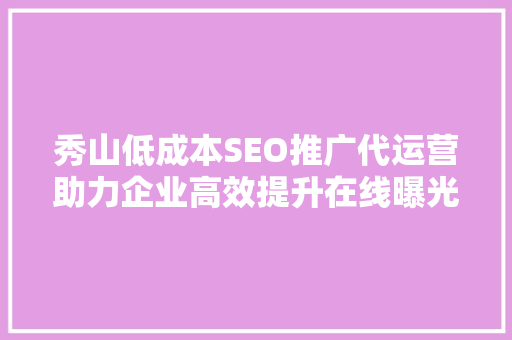 秀山低成本SEO推广代运营助力企业高效提升在线曝光度