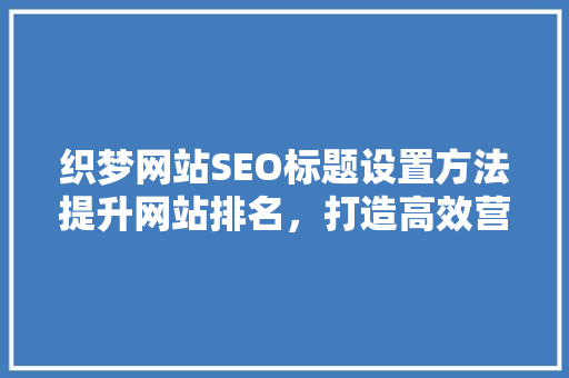 织梦网站SEO标题设置方法提升网站排名，打造高效营销步骤