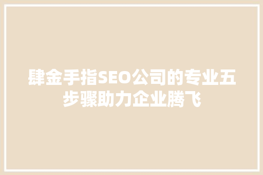 肆金手指SEO公司的专业五步骤助力企业腾飞