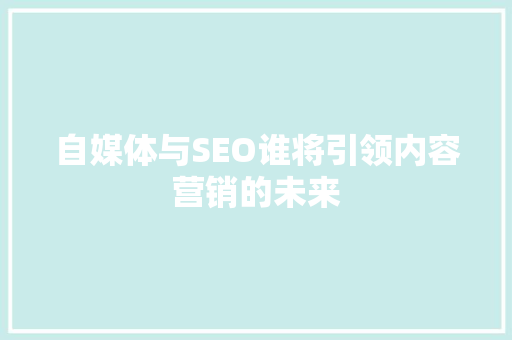 自媒体与SEO谁将引领内容营销的未来