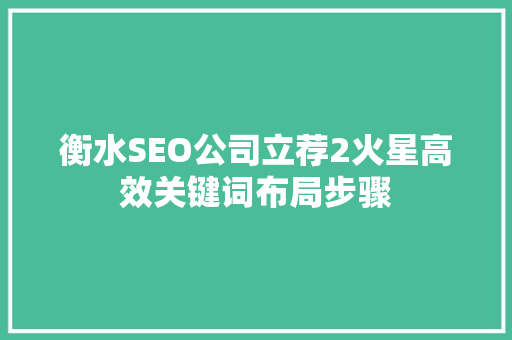 衡水SEO公司立荐2火星高效关键词布局步骤