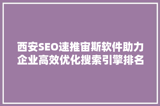 西安SEO速推宙斯软件助力企业高效优化搜索引擎排名，提升品牌知名度