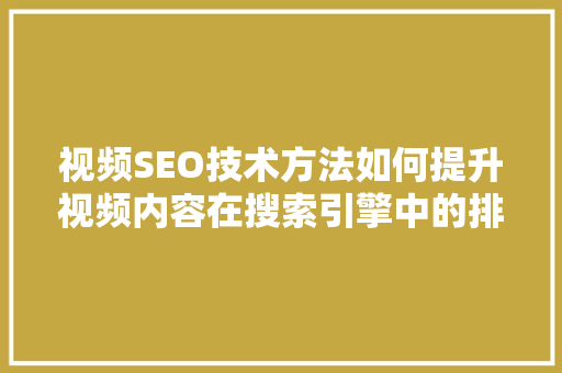 视频SEO技术方法如何提升视频内容在搜索引擎中的排名