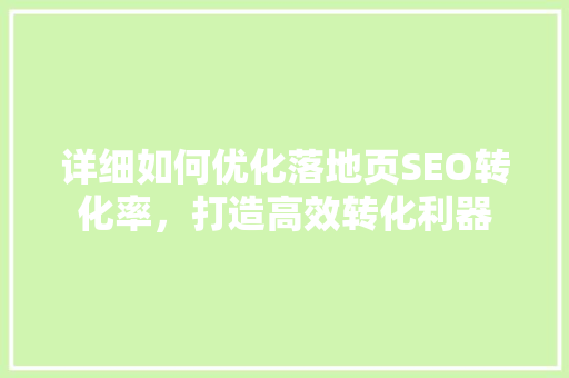 详细如何优化落地页SEO转化率，打造高效转化利器