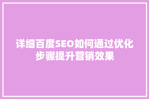 详细百度SEO如何通过优化步骤提升营销效果