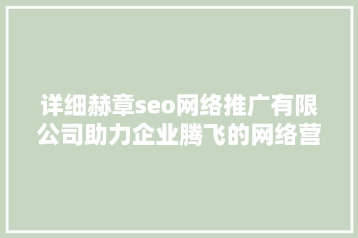 详细赫章seo网络推广有限公司助力企业腾飞的网络营销之路