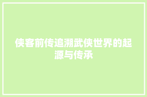 侠客前传追溯武侠世界的起源与传承