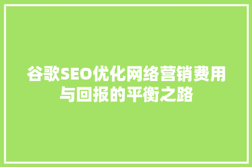 谷歌SEO优化网络营销费用与回报的平衡之路