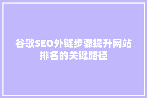 谷歌SEO外链步骤提升网站排名的关键路径