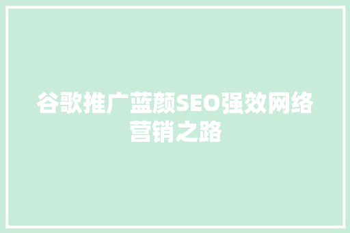 谷歌推广蓝颜SEO强效网络营销之路