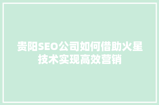 贵阳SEO公司如何借助火星技术实现高效营销