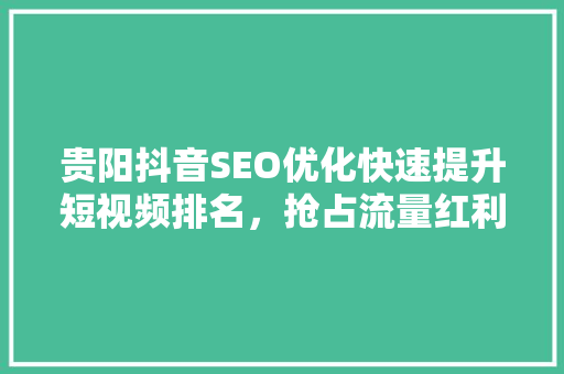 贵阳抖音SEO优化快速提升短视频排名，抢占流量红利