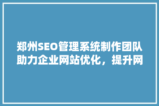 郑州SEO管理系统制作团队助力企业网站优化，提升网络竞争力