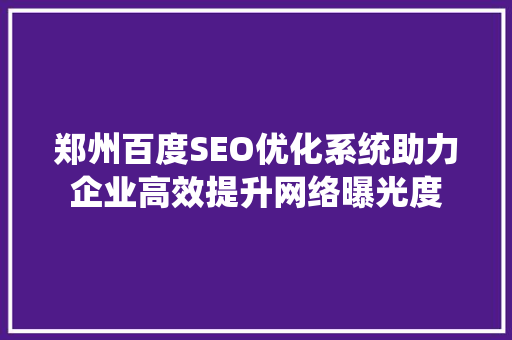 郑州百度SEO优化系统助力企业高效提升网络曝光度