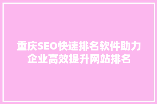 重庆SEO快速排名软件助力企业高效提升网站排名