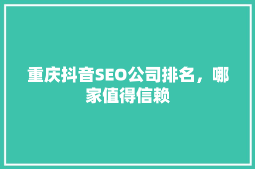 重庆抖音SEO公司排名，哪家值得信赖