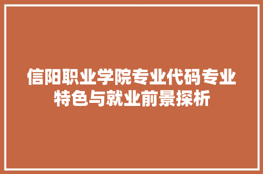 信阳职业学院专业代码专业特色与就业前景探析