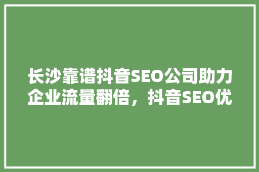 长沙靠谱抖音SEO公司助力企业流量翻倍，抖音SEO优化方法