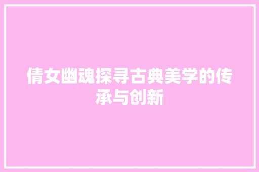 倩女幽魂探寻古典美学的传承与创新