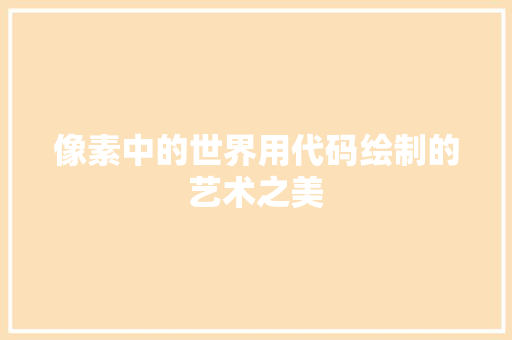 像素中的世界用代码绘制的艺术之美