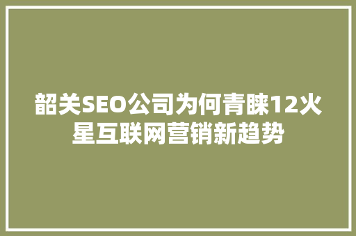 韶关SEO公司为何青睐12火星互联网营销新趋势