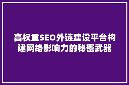 高权重SEO外链建设平台构建网络影响力的秘密武器