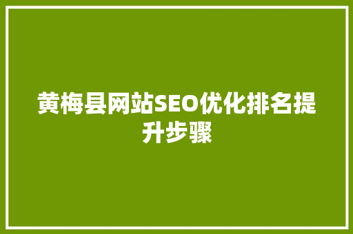 黄梅县网站SEO优化排名提升步骤