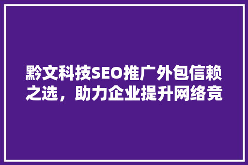 黔文科技SEO推广外包信赖之选，助力企业提升网络竞争力